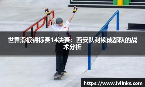 世界滑板锦标赛14决赛：西安队封锁成都队的战术分析