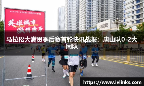 马拉松大满贯季后赛首轮快讯战报：唐山队0-2大同队