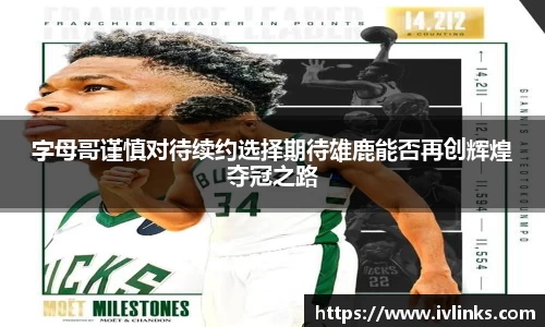 字母哥谨慎对待续约选择期待雄鹿能否再创辉煌夺冠之路